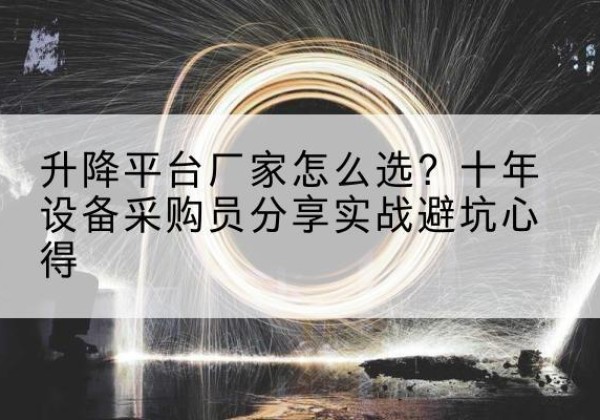 忻城升降平台厂家-怎么选？十年设备采购员分享实战避坑心得