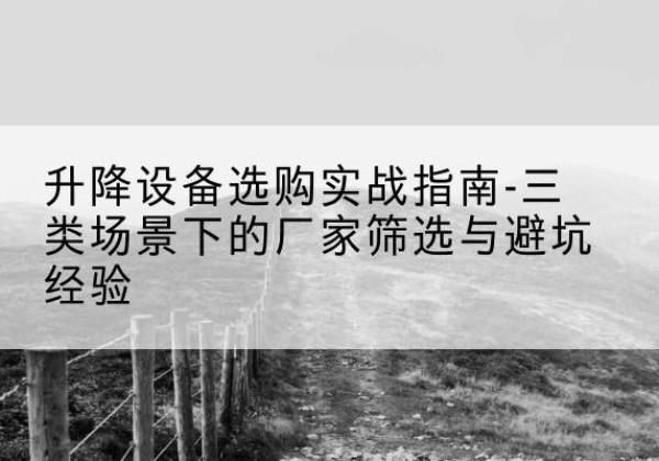 忻城移动式升降机厂家推荐-升降设备选购实战指南-三类场景下的厂家筛选与避坑经验