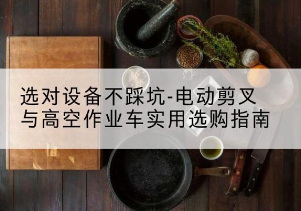 忻城电动剪叉升降平台怎么选-选对设备不踩坑-电动剪叉与高空作业车实用选购指南