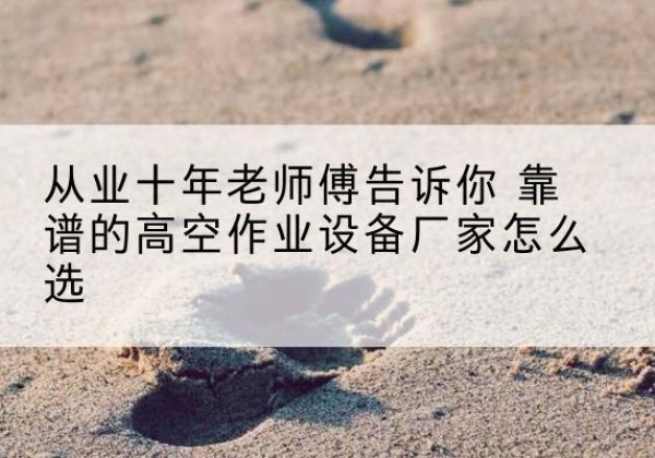 忻城高空作业升降机厂家推荐-从业十年老师傅告诉你 靠谱的高空作业设备厂家怎么选